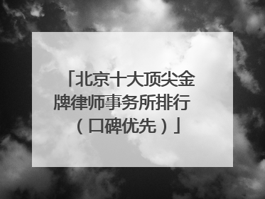 北京十大顶尖金牌律师事务所排行（口碑优先）